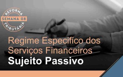 Reforma Tributária – Regime Específico dos Serviços Financeiros – Sujeito Passivo
