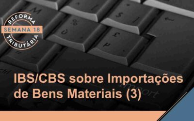 Reforma Tributária – IBS/CBS sobre Importações de Bens Materiais (3)