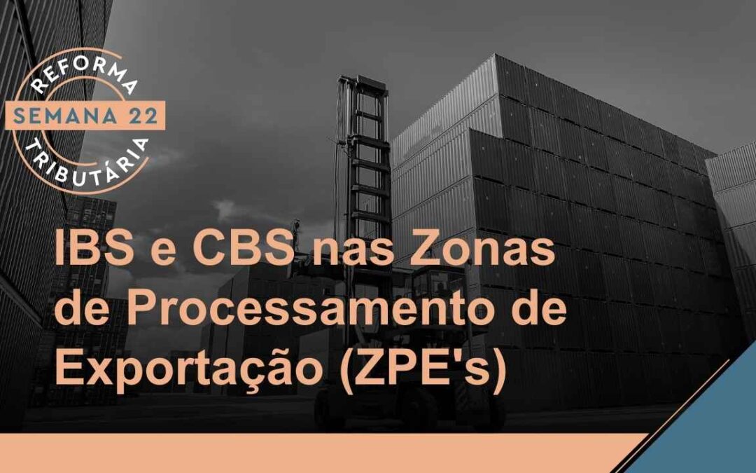 Reforma Tributária – IBS/CBS e as ZPE’s